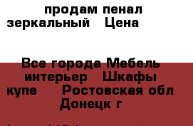 продам пенал зеркальный › Цена ­ 1 500 - Все города Мебель, интерьер » Шкафы, купе   . Ростовская обл.,Донецк г.